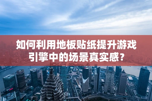 如何利用地板贴纸提升游戏引擎中的场景真实感？