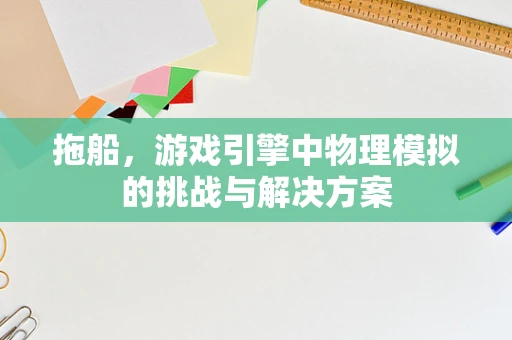 拖船，游戏引擎中物理模拟的挑战与解决方案