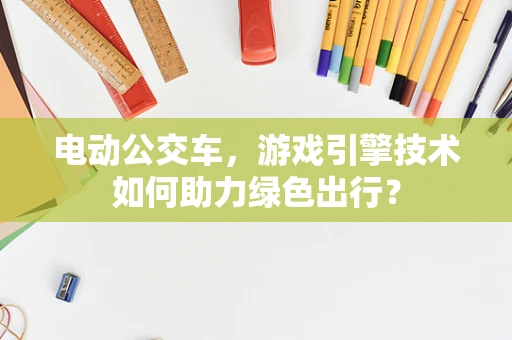 电动公交车，游戏引擎技术如何助力绿色出行？