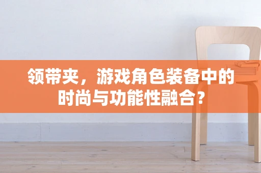 领带夹，游戏角色装备中的时尚与功能性融合？
