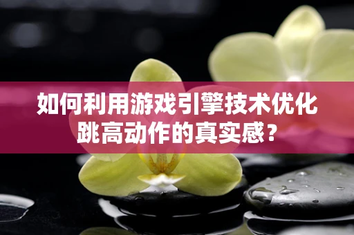 如何利用游戏引擎技术优化跳高动作的真实感？