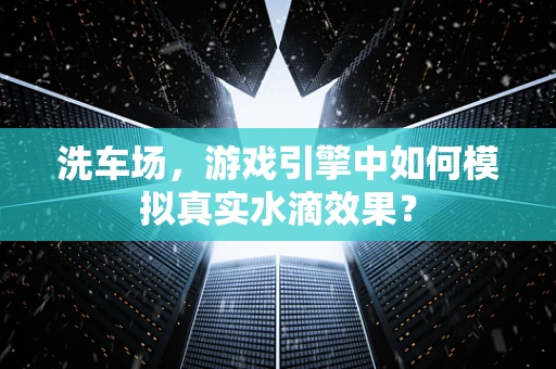 洗车场，游戏引擎中如何模拟真实水滴效果？