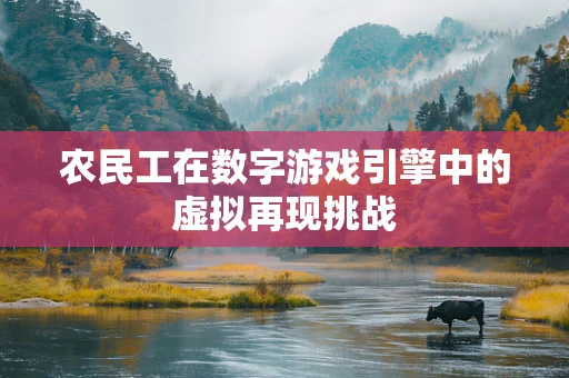 农民工在数字游戏引擎中的虚拟再现挑战