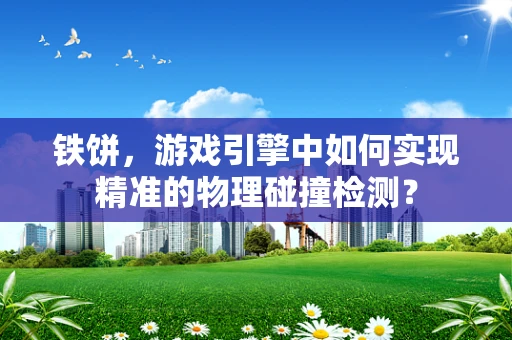 铁饼，游戏引擎中如何实现精准的物理碰撞检测？