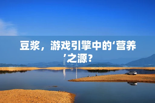 豆浆，游戏引擎中的‘营养’之源？