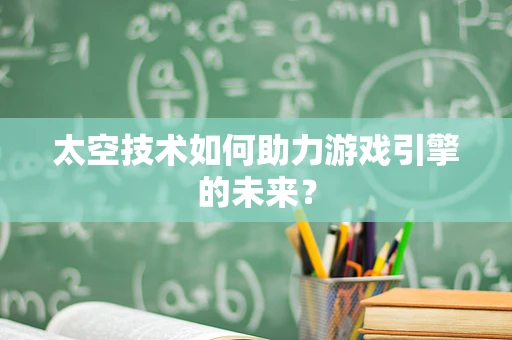 太空技术如何助力游戏引擎的未来？