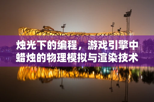 烛光下的编程，游戏引擎中蜡烛的物理模拟与渲染技术