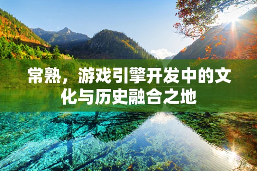 常熟，游戏引擎开发中的文化与历史融合之地