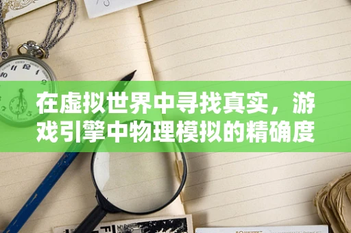 在虚拟世界中寻找真实，游戏引擎中物理模拟的精确度如何影响研究模拟的准确性？