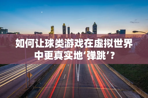 如何让球类游戏在虚拟世界中更真实地‘弹跳’？