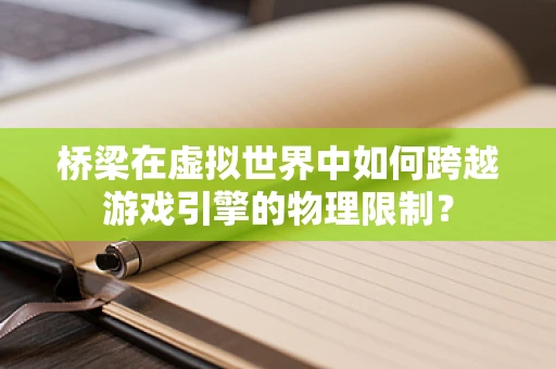 桥梁在虚拟世界中如何跨越游戏引擎的物理限制？