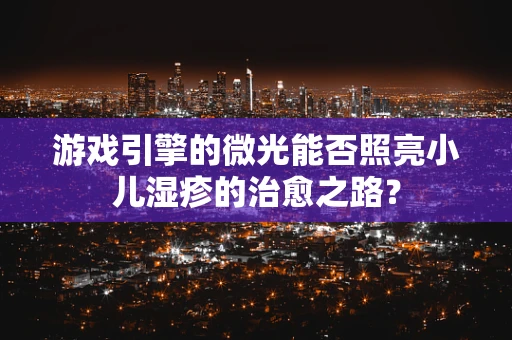 游戏引擎的微光能否照亮小儿湿疹的治愈之路？