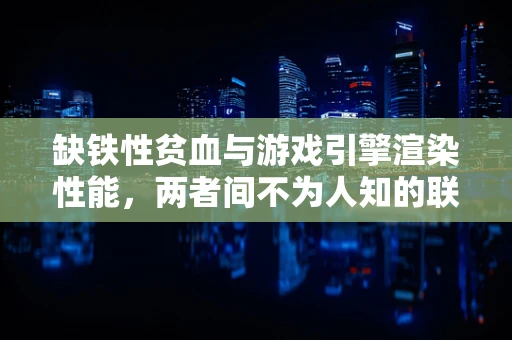 缺铁性贫血与游戏引擎渲染性能，两者间不为人知的联系？