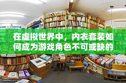在虚拟世界中，内衣套装如何成为游戏角色不可或缺的时尚单品？