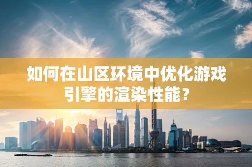 如何在山区环境中优化游戏引擎的渲染性能？