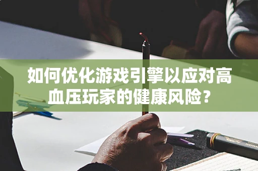如何优化游戏引擎以应对高血压玩家的健康风险？