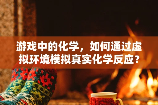游戏中的化学，如何通过虚拟环境模拟真实化学反应？