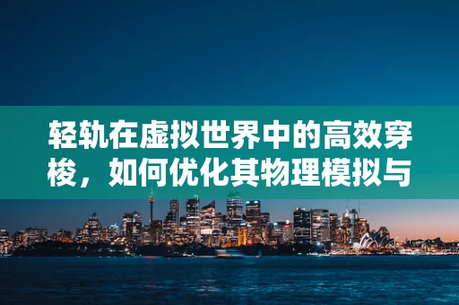 轻轨在虚拟世界中的高效穿梭，如何优化其物理模拟与渲染？