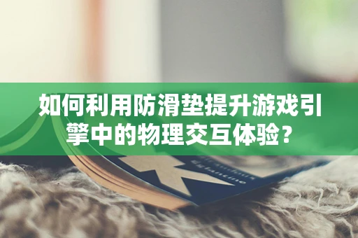 如何利用防滑垫提升游戏引擎中的物理交互体验？