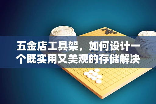 五金店工具架，如何设计一个既实用又美观的存储解决方案？