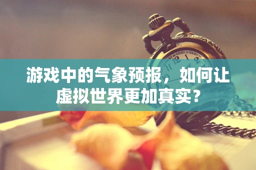 游戏中的气象预报，如何让虚拟世界更加真实？