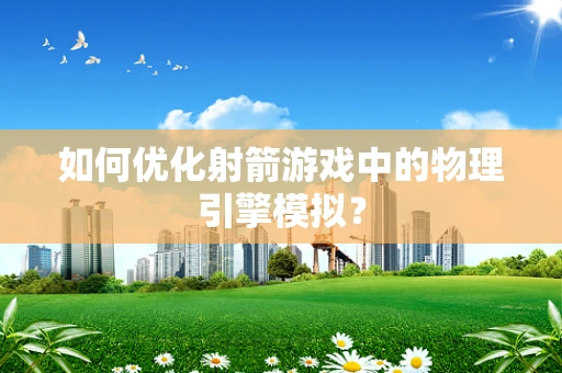 如何优化射箭游戏中的物理引擎模拟？