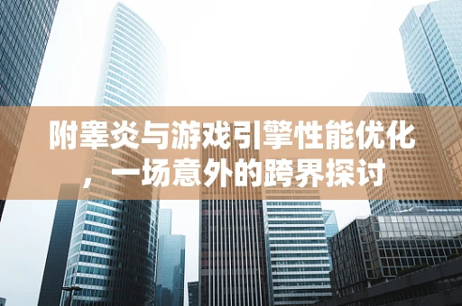 附睾炎与游戏引擎性能优化，一场意外的跨界探讨