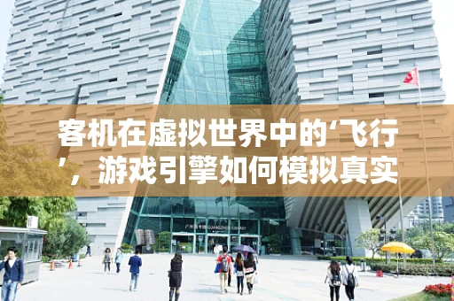 客机在虚拟世界中的‘飞行’，游戏引擎如何模拟真实飞行体验？