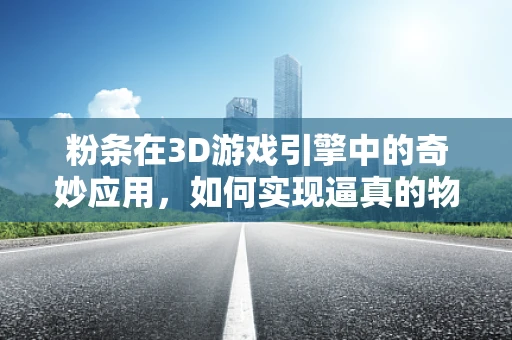 粉条在3D游戏引擎中的奇妙应用，如何实现逼真的物理效果？
