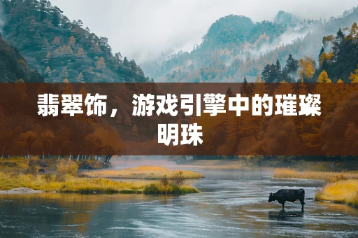 翡翠饰，游戏引擎中的璀璨明珠