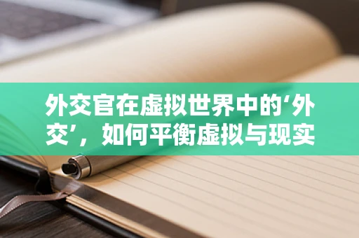 外交官在虚拟世界中的‘外交’，如何平衡虚拟与现实的界限？