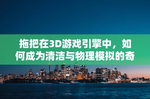 拖把在3D游戏引擎中，如何成为清洁与物理模拟的奇妙结合？
