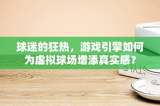 球迷的狂热，游戏引擎如何为虚拟球场增添真实感？