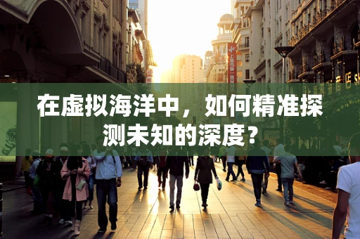 在虚拟海洋中，如何精准探测未知的深度？