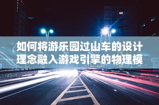 如何将游乐园过山车的设计理念融入游戏引擎的物理模拟中？
