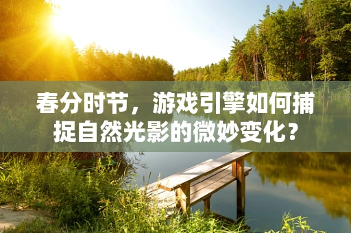 春分时节，游戏引擎如何捕捉自然光影的微妙变化？