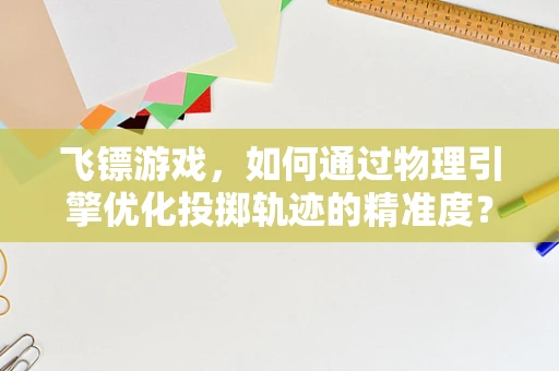 飞镖游戏，如何通过物理引擎优化投掷轨迹的精准度？