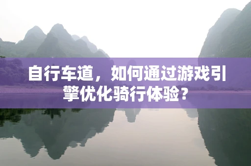 自行车道，如何通过游戏引擎优化骑行体验？