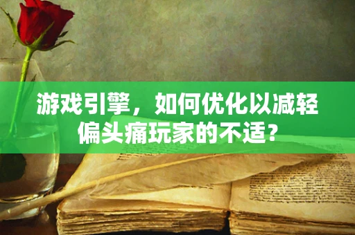 游戏引擎，如何优化以减轻偏头痛玩家的不适？