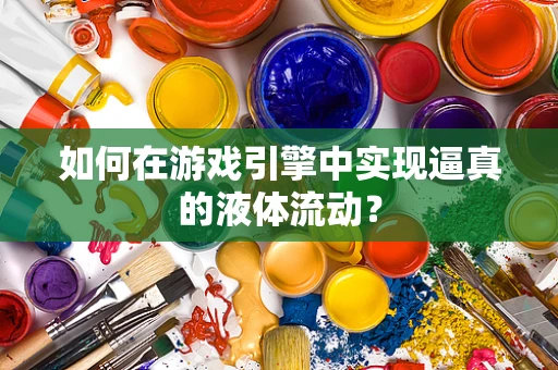 如何在游戏引擎中实现逼真的液体流动？