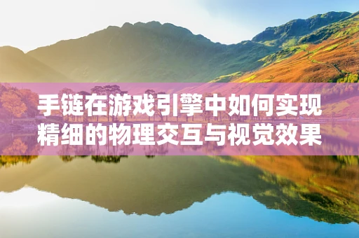 手链在游戏引擎中如何实现精细的物理交互与视觉效果？