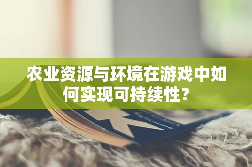 农业资源与环境在游戏中如何实现可持续性？