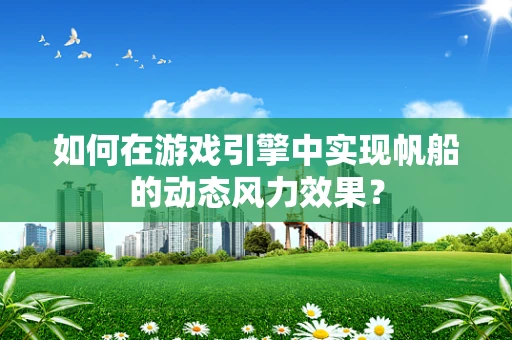 如何在游戏引擎中实现帆船的动态风力效果？