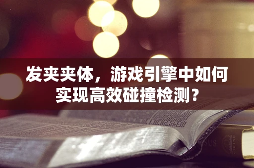 发夹夹体，游戏引擎中如何实现高效碰撞检测？