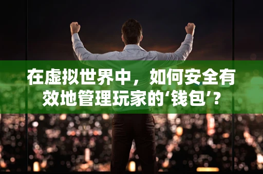 在虚拟世界中，如何安全有效地管理玩家的‘钱包’？