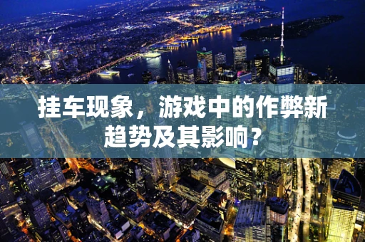 挂车现象，游戏中的作弊新趋势及其影响？