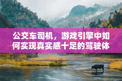 公交车司机，游戏引擎中如何实现真实感十足的驾驶体验？