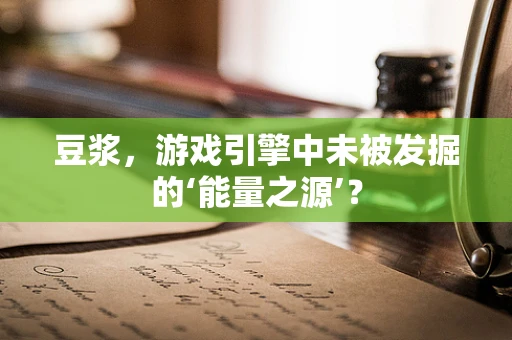 豆浆，游戏引擎中未被发掘的‘能量之源’？