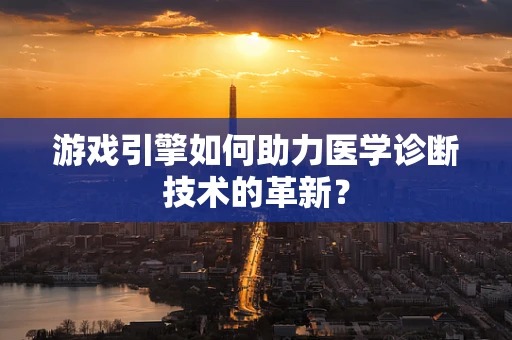 游戏引擎如何助力医学诊断技术的革新？