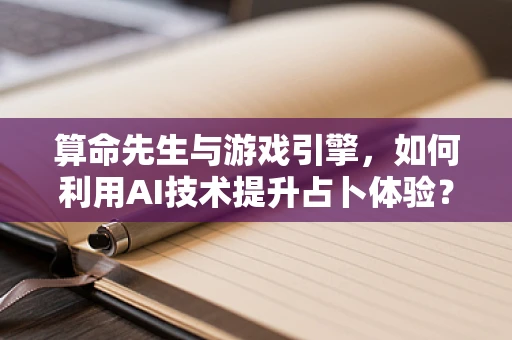 算命先生与游戏引擎，如何利用AI技术提升占卜体验？